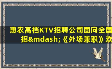 惠农高档KTV招聘公司面向全国招—《外场兼职》欢迎你